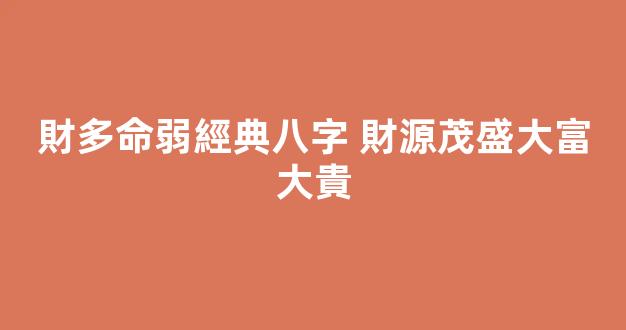 財多命弱經典八字 財源茂盛大富大貴
